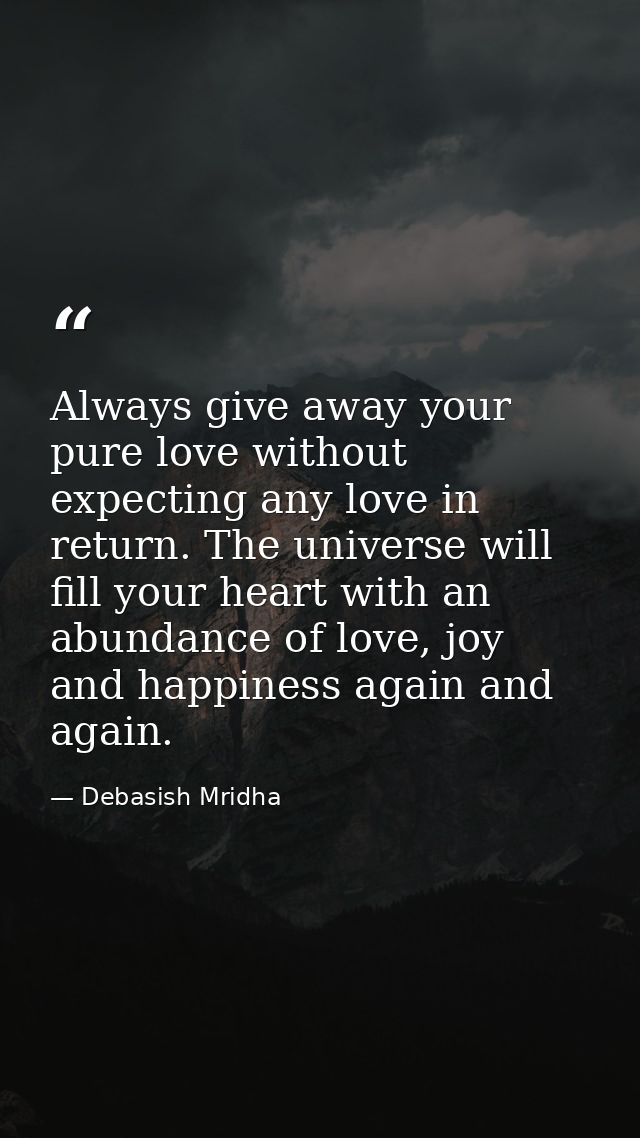 Always give away your pure love without expecting any love in return. The universe will fill your heart with an abundanc — Debasish Mridha