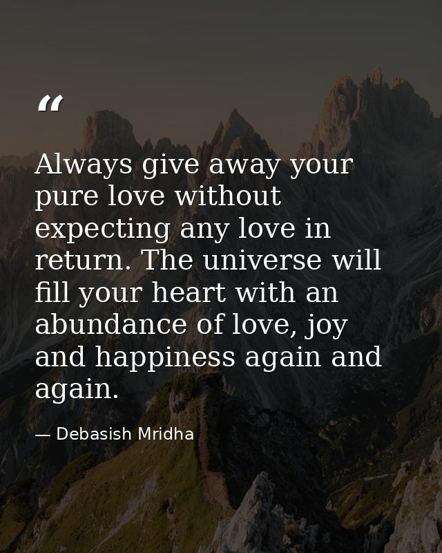 Always give away your pure love without expecting any love in return. The universe will fill your heart with an abundanc — Debasish Mridha
