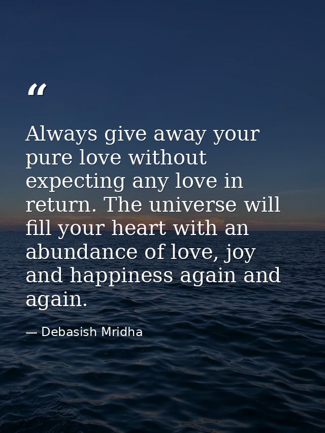 Always give away your pure love without expecting any love in return. The universe will fill your heart with an abundanc — Debasish Mridha