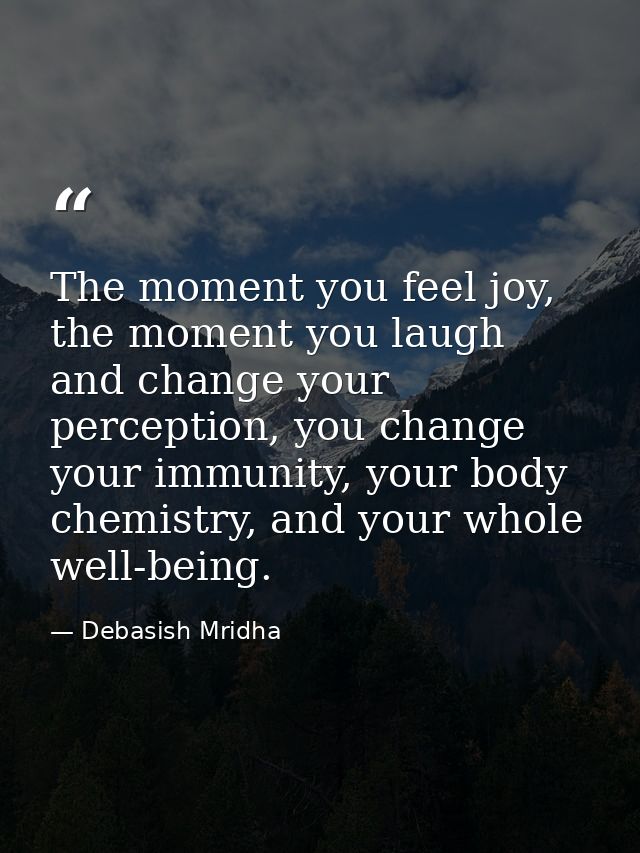 The moment you feel joy, the moment you laugh and change your perception, you change your immunity, your body chemistry, — Debasish Mridha