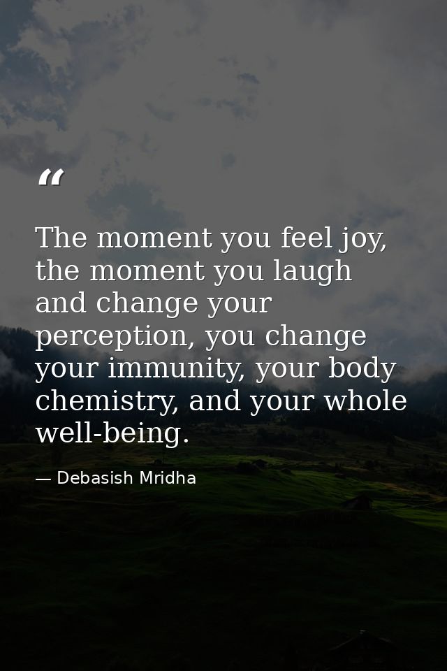 The moment you feel joy, the moment you laugh and change your perception, you change your immunity, your body chemistry, — Debasish Mridha