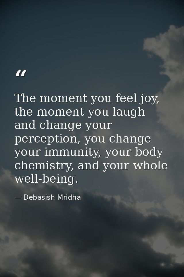 The moment you feel joy, the moment you laugh and change your perception, you change your immunity, your body chemistry, — Debasish Mridha