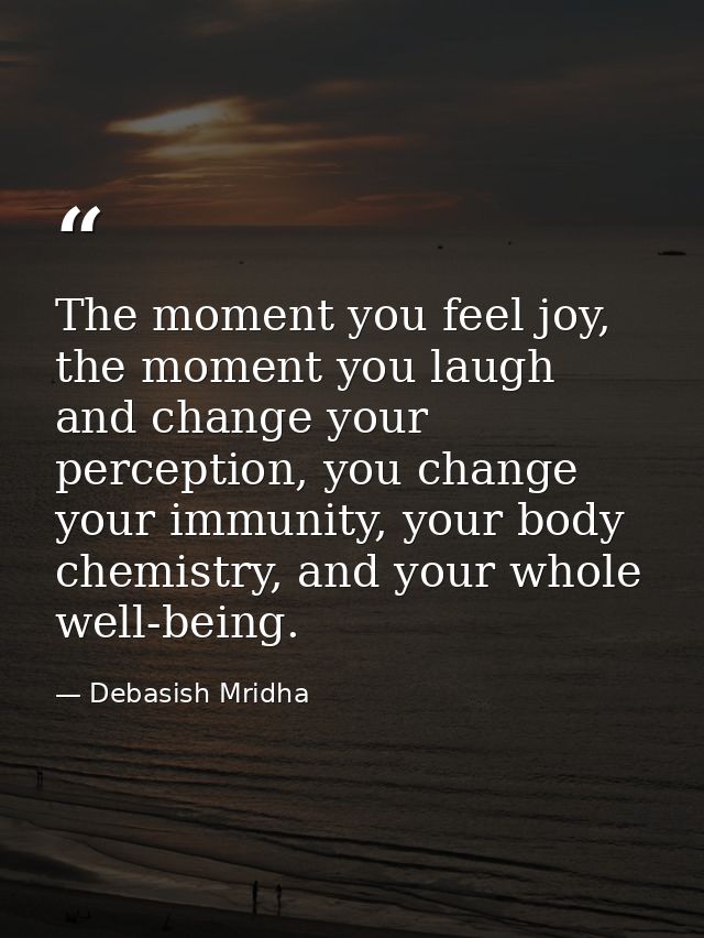 The moment you feel joy, the moment you laugh and change your perception, you change your immunity, your body chemistry, — Debasish Mridha