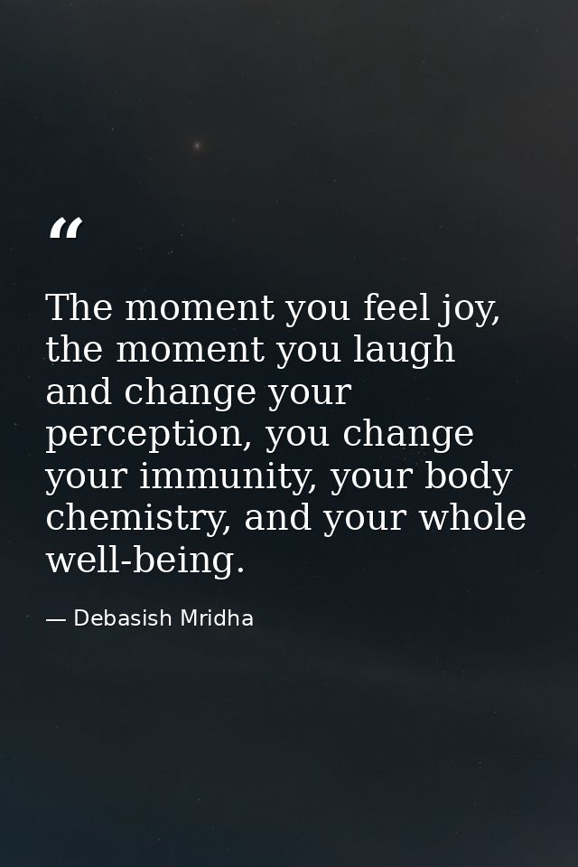 The moment you feel joy, the moment you laugh and change your perception, you change your immunity, your body chemistry, — Debasish Mridha