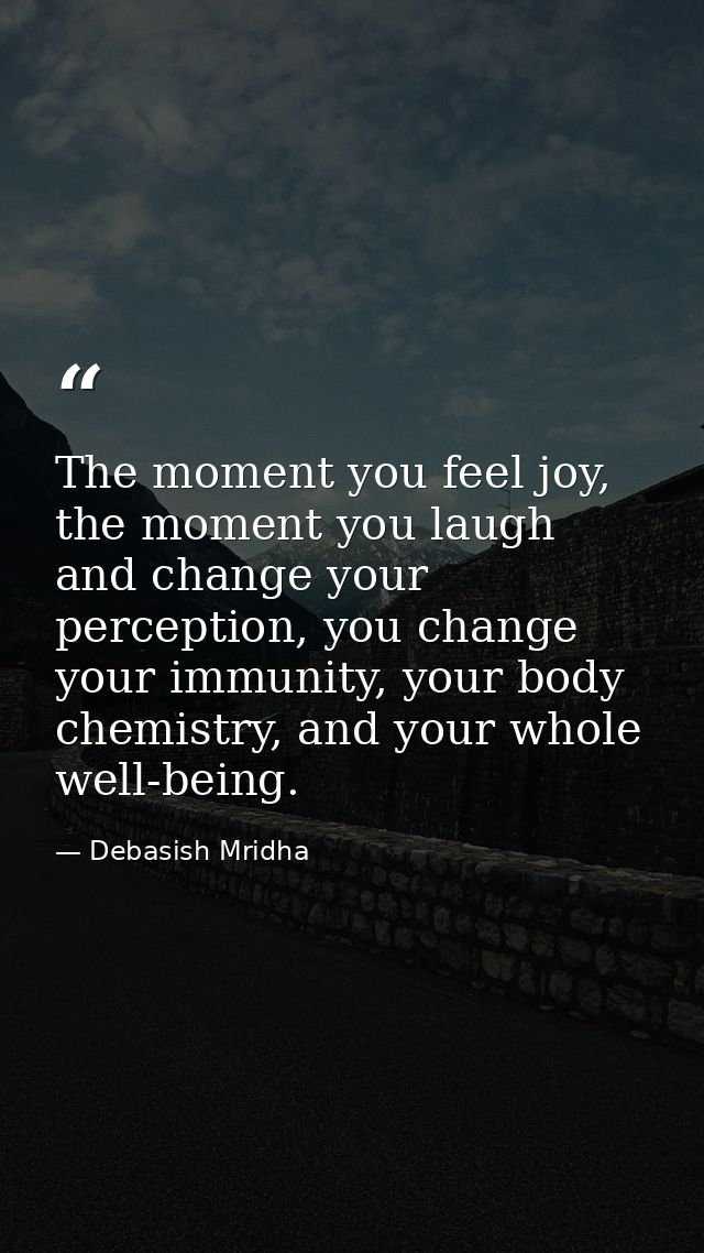 The moment you feel joy, the moment you laugh and change your perception, you change your immunity, your body chemistry, — Debasish Mridha