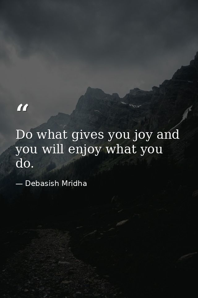 Do what gives you joy and you will enjoy what you do. — Debasish Mridha
