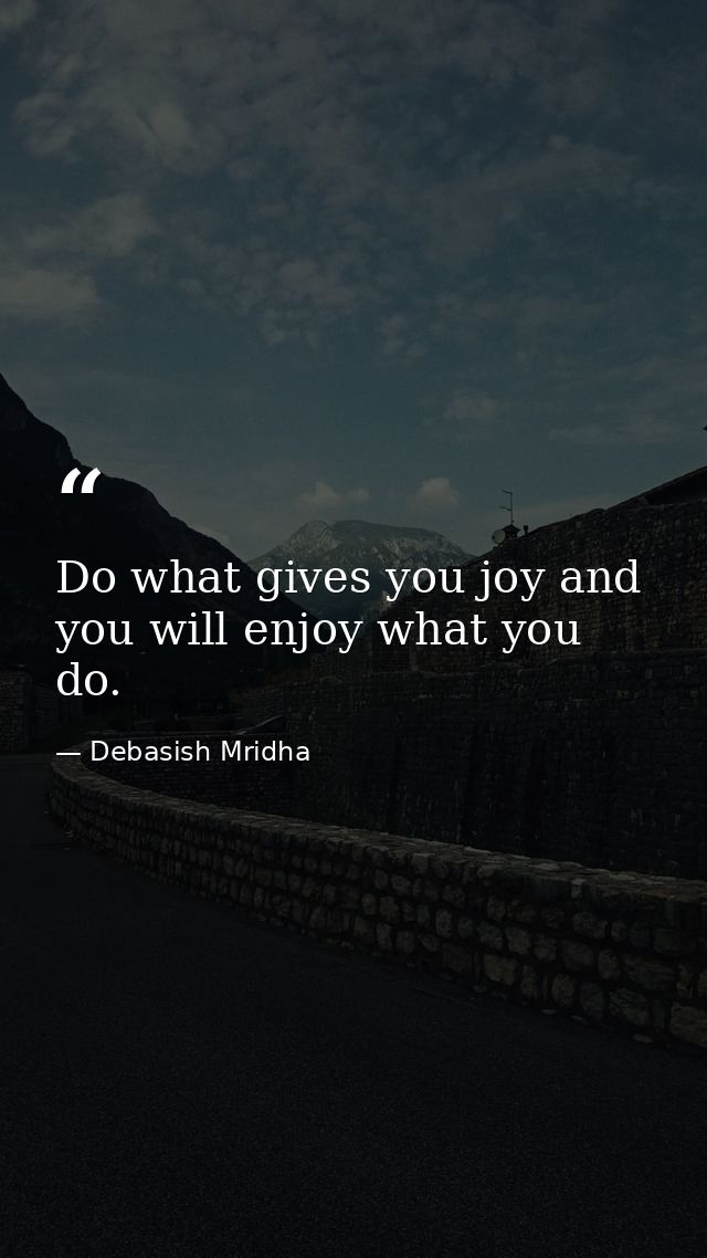 Do what gives you joy and you will enjoy what you do. — Debasish Mridha