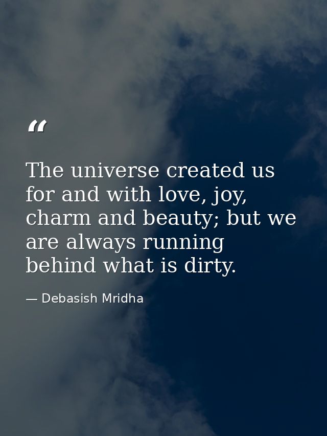 The universe created us for and with love, joy, charm and beauty; but we are always running behind what is dirty. — Debasish Mridha