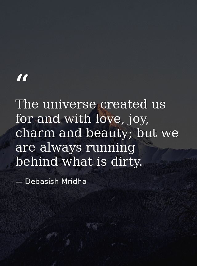 The universe created us for and with love, joy, charm and beauty; but we are always running behind what is dirty. — Debasish Mridha