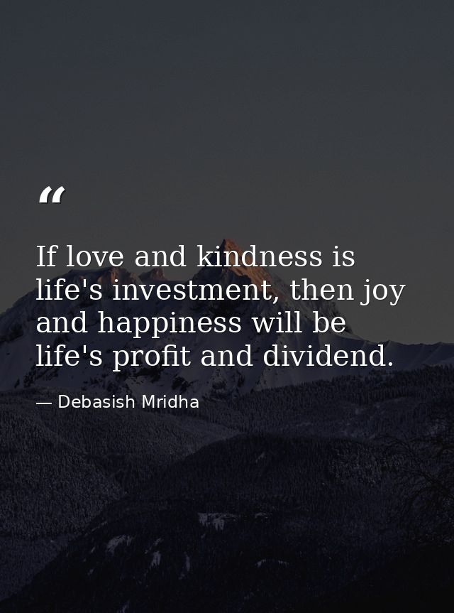 If love and kindness is life's investment, then joy and happiness will be life's profit and dividend. — Debasish Mridha