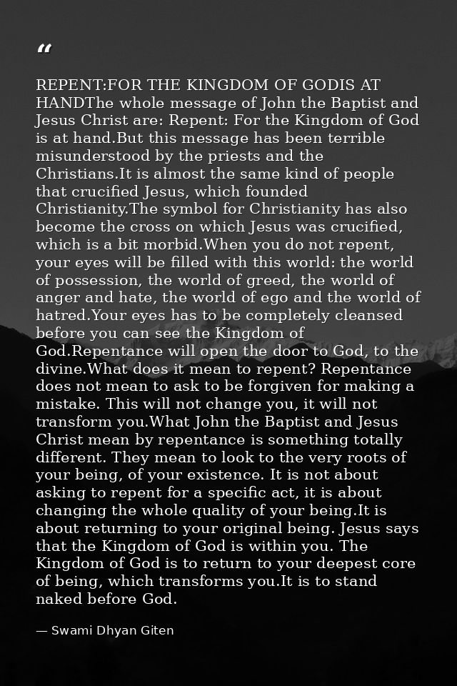 REPENT:FOR THE KINGDOM OF GODIS AT HANDThe whole message of John the Baptist and Jesus Christ are: Repent: For the Kingd — Swami Dhyan Giten