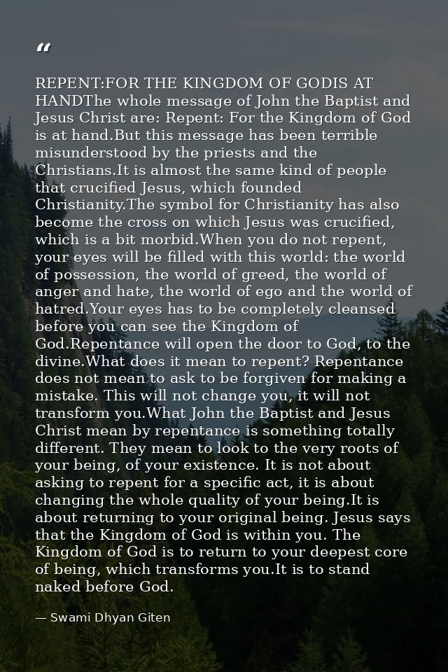REPENT:FOR THE KINGDOM OF GODIS AT HANDThe whole message of John the Baptist and Jesus Christ are: Repent: For the Kingd — Swami Dhyan Giten