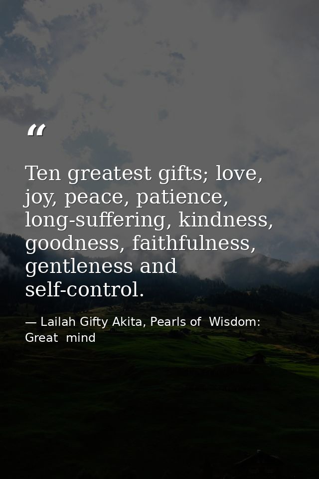 Ten greatest gifts; love, joy, peace, patience, long-suffering, kindness, goodness, faithfulness, gentleness and self-co — Lailah Gifty Akita, Pearls of  Wisdom: Great  mind