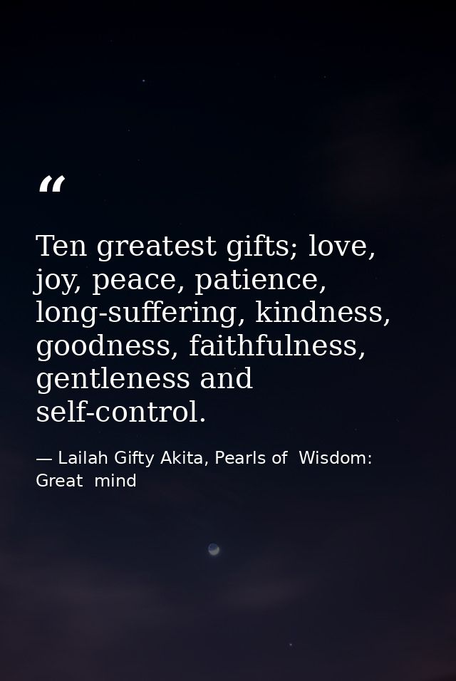 Ten greatest gifts; love, joy, peace, patience, long-suffering, kindness, goodness, faithfulness, gentleness and self-co — Lailah Gifty Akita, Pearls of  Wisdom: Great  mind