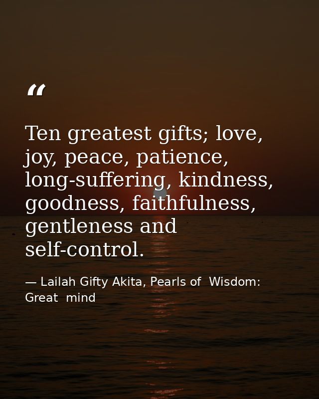 Ten greatest gifts; love, joy, peace, patience, long-suffering, kindness, goodness, faithfulness, gentleness and self-co — Lailah Gifty Akita, Pearls of  Wisdom: Great  mind