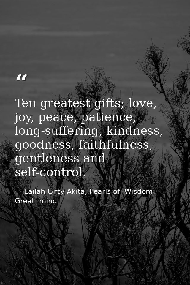 Ten greatest gifts; love, joy, peace, patience, long-suffering, kindness, goodness, faithfulness, gentleness and self-co — Lailah Gifty Akita, Pearls of  Wisdom: Great  mind