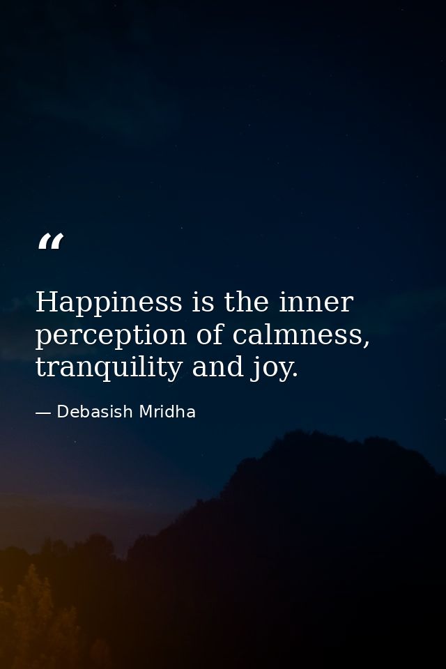 Happiness is the inner perception of calmness, tranquility and joy. — Debasish Mridha