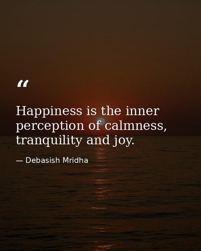 Happiness is the inner perception of calmness, tranquility and joy. — Debasish Mridha