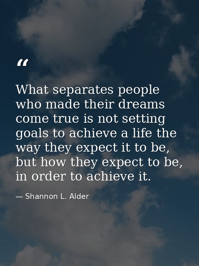 What separates people who made their dreams come true is not setting goals to achieve a life the way they expect it to b — Shannon L. Alder