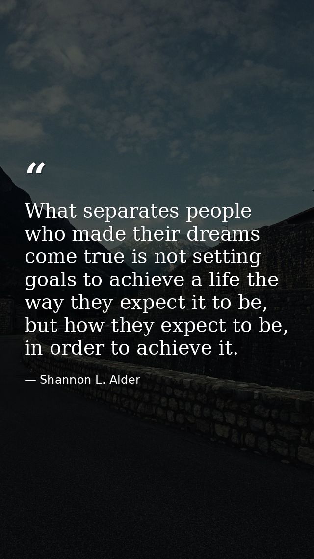 What separates people who made their dreams come true is not setting goals to achieve a life the way they expect it to b — Shannon L. Alder