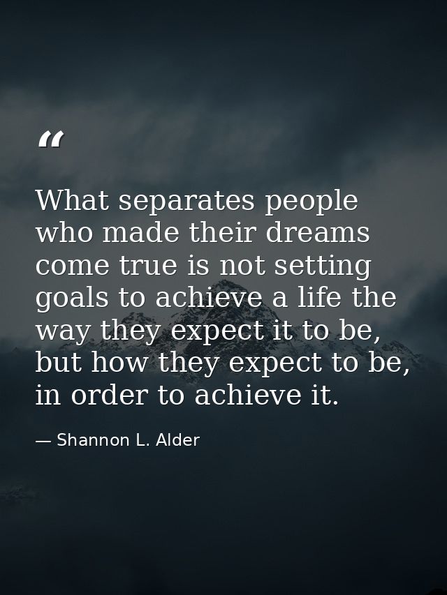 What separates people who made their dreams come true is not setting goals to achieve a life the way they expect it to b — Shannon L. Alder
