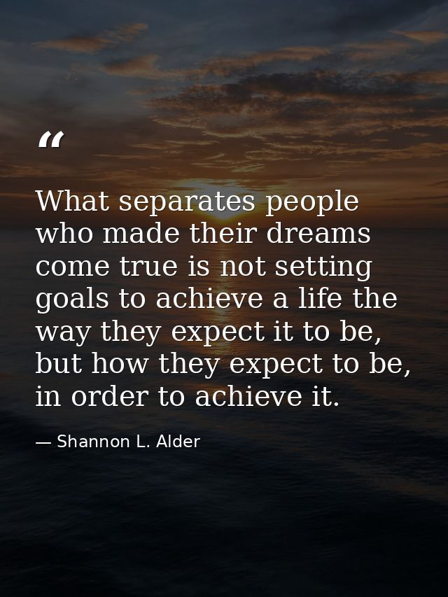 What separates people who made their dreams come true is not setting goals to achieve a life the way they expect it to b — Shannon L. Alder