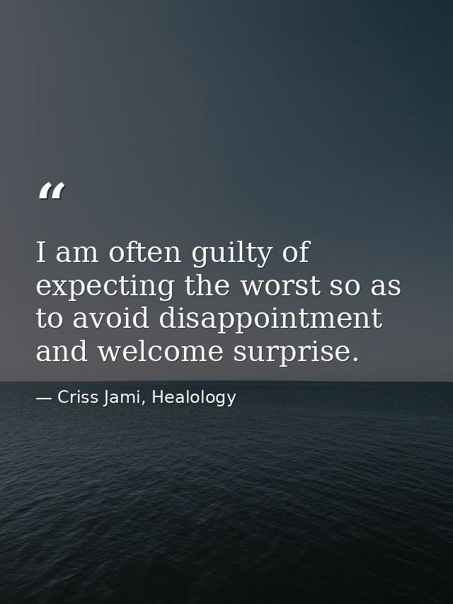 I am often guilty of expecting the worst so as to avoid disappointment and welcome surprise. — Criss Jami, Healology