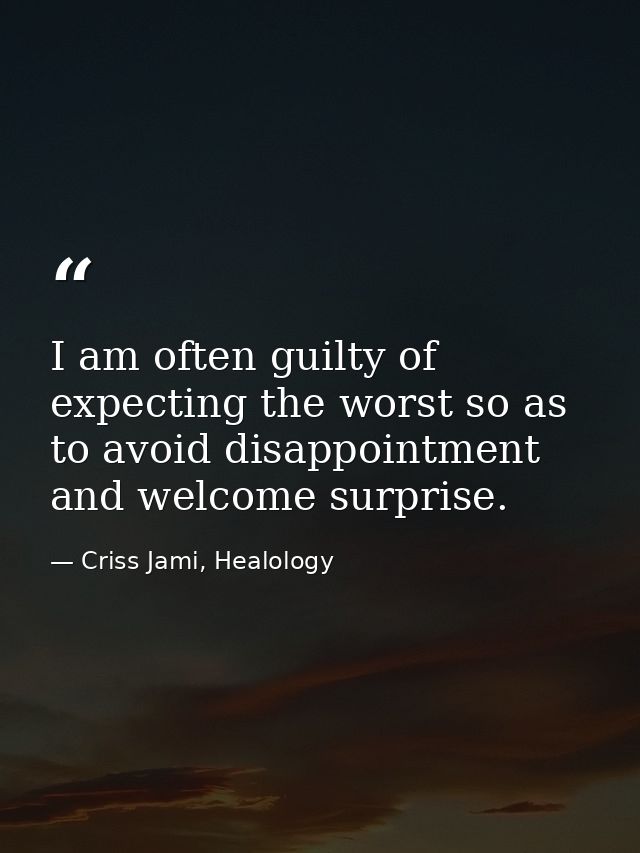 I am often guilty of expecting the worst so as to avoid disappointment and welcome surprise. — Criss Jami, Healology