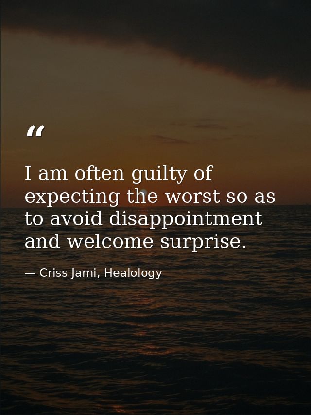 I am often guilty of expecting the worst so as to avoid disappointment and welcome surprise. — Criss Jami, Healology