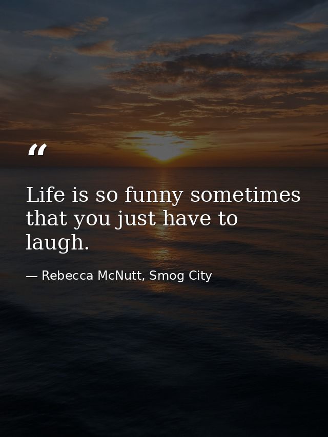Life is so funny sometimes that you just have to laugh. — Rebecca McNutt, Smog City
