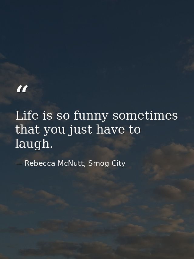 Life is so funny sometimes that you just have to laugh. — Rebecca McNutt, Smog City
