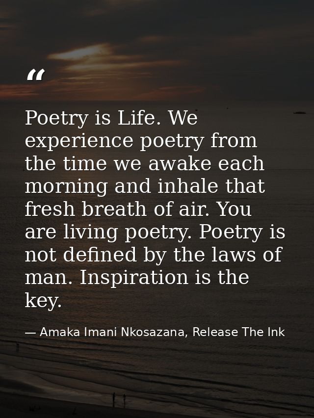 Poetry is Life. We experience poetry from the time we awake each morning and inhale that fresh breath of air. You are li — Amaka Imani Nkosazana, Release The Ink