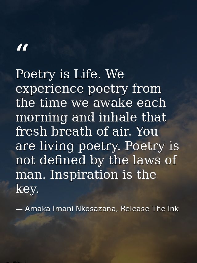 Poetry is Life. We experience poetry from the time we awake each morning and inhale that fresh breath of air. You are li — Amaka Imani Nkosazana, Release The Ink