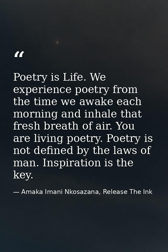 Poetry is Life. We experience poetry from the time we awake each morning and inhale that fresh breath of air. You are li — Amaka Imani Nkosazana, Release The Ink