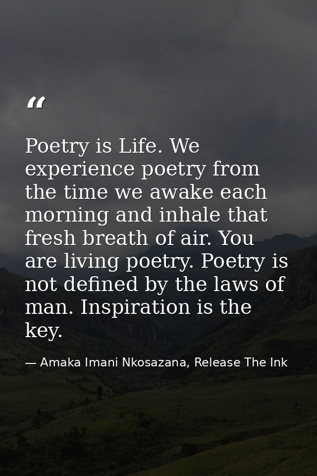 Poetry is Life. We experience poetry from the time we awake each morning and inhale that fresh breath of air. You are li — Amaka Imani Nkosazana, Release The Ink