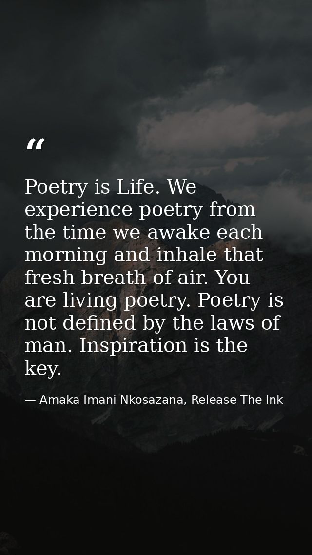Poetry is Life. We experience poetry from the time we awake each morning and inhale that fresh breath of air. You are li — Amaka Imani Nkosazana, Release The Ink