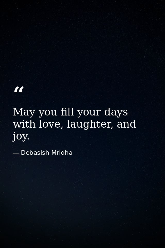 May you fill your days with love, laughter, and joy. — Debasish Mridha