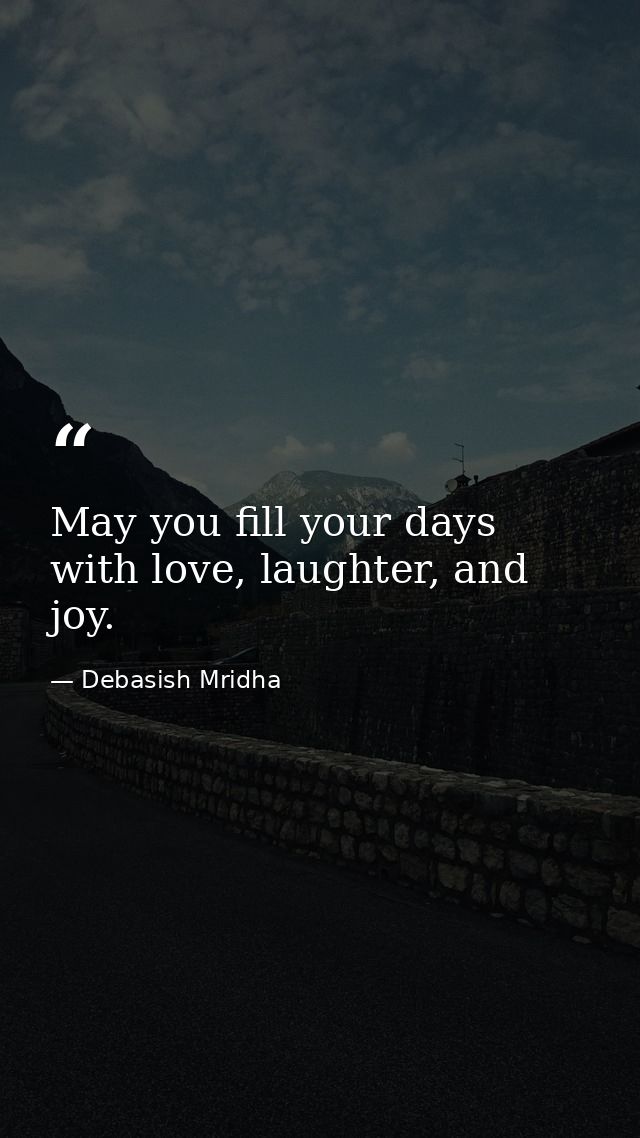 May you fill your days with love, laughter, and joy. — Debasish Mridha