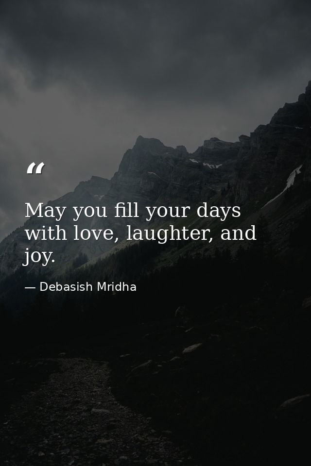 May you fill your days with love, laughter, and joy. — Debasish Mridha