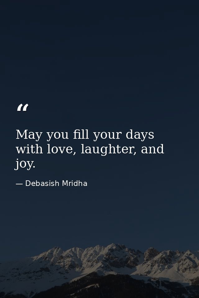 May you fill your days with love, laughter, and joy. — Debasish Mridha