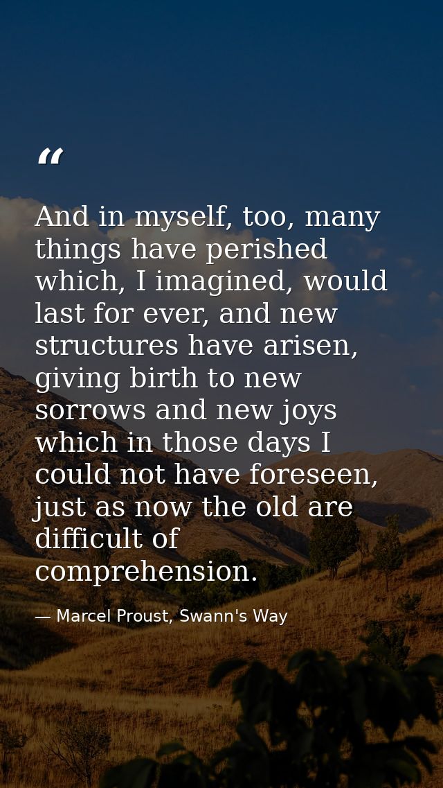 And in myself, too, many things have perished which, I imagined, would last for ever, and new structures have arisen, gi — Marcel Proust, Swann's Way