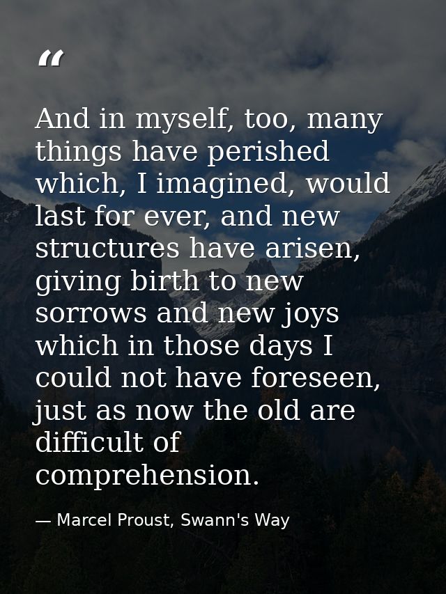 And in myself, too, many things have perished which, I imagined, would last for ever, and new structures have arisen, gi — Marcel Proust, Swann's Way