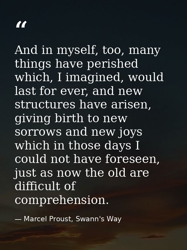 And in myself, too, many things have perished which, I imagined, would last for ever, and new structures have arisen, gi — Marcel Proust, Swann's Way