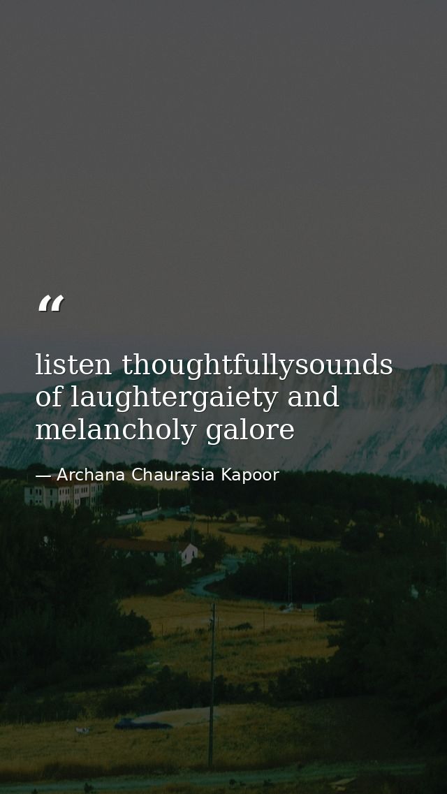 listen thoughtfullysounds of laughtergaiety and melancholy galore — Archana Chaurasia Kapoor