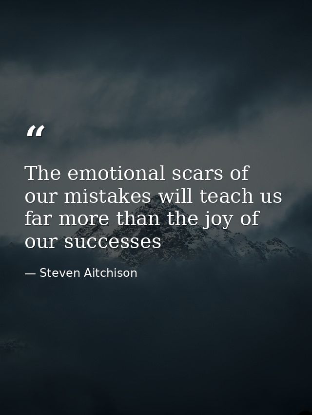 The emotional scars of our mistakes will teach us far more than the joy of our successes — Steven Aitchison