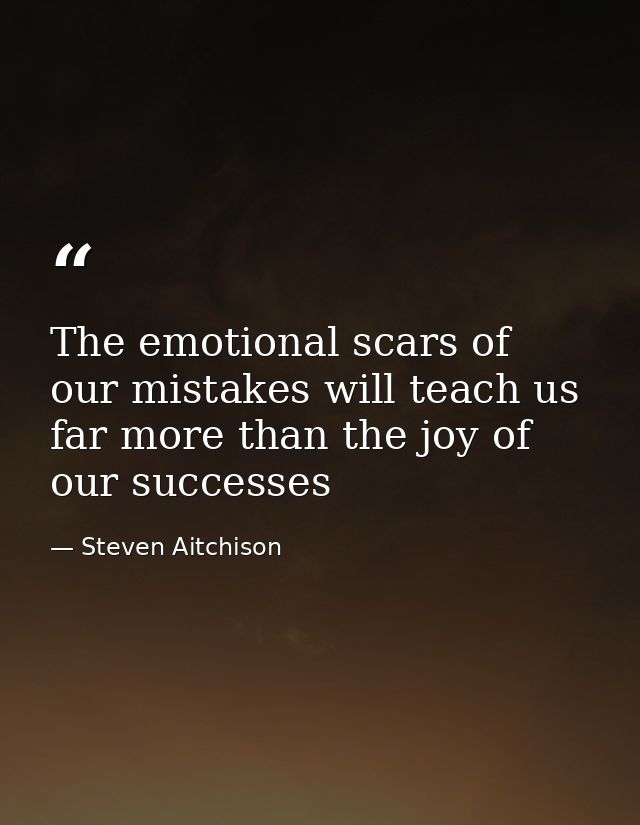 The emotional scars of our mistakes will teach us far more than the joy of our successes — Steven Aitchison