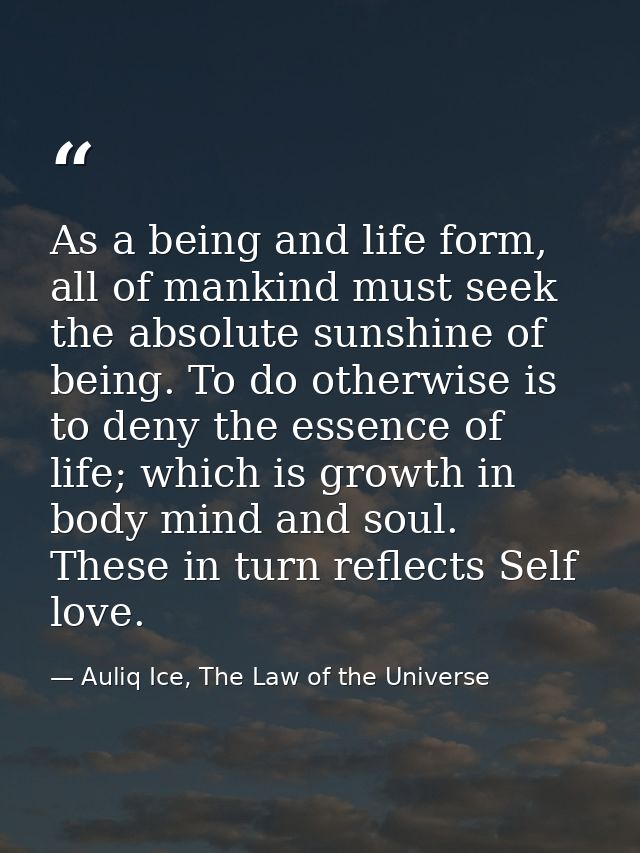 As a being and life form, all of mankind must seek the absolute sunshine of being. To do otherwise is to deny the essenc — Auliq Ice, The Law of the Universe
