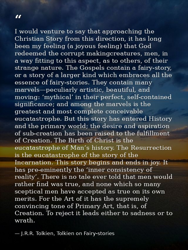 I would venture to say that approaching the Christian Story from this direction, it has long been my feeling (a joyous f — J.R.R. Tolkien, Tolkien on Fairy-stories