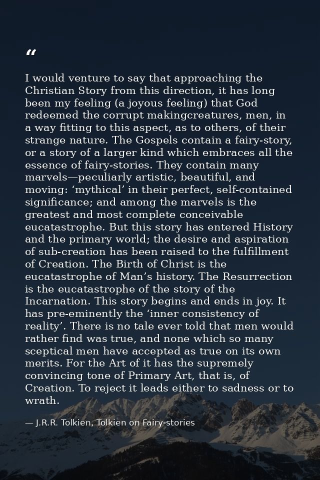 I would venture to say that approaching the Christian Story from this direction, it has long been my feeling (a joyous f — J.R.R. Tolkien, Tolkien on Fairy-stories
