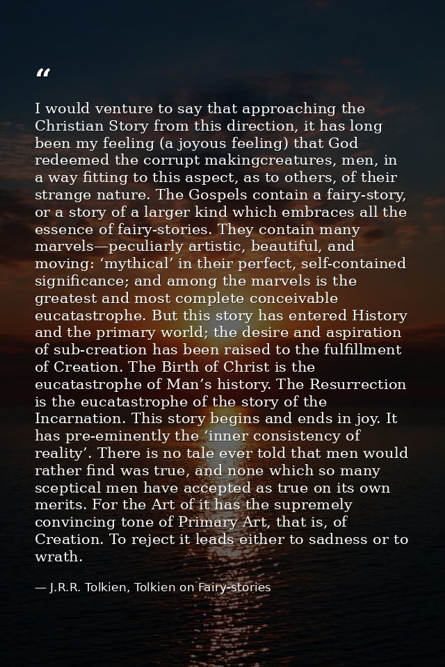 I would venture to say that approaching the Christian Story from this direction, it has long been my feeling (a joyous f — J.R.R. Tolkien, Tolkien on Fairy-stories